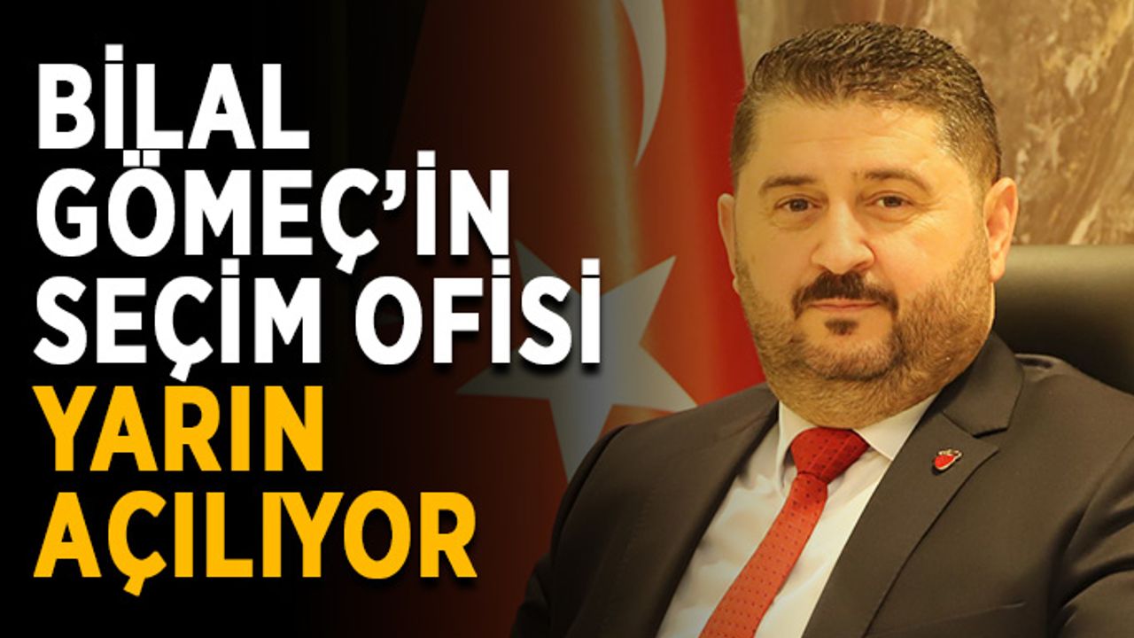 Bilal Gömeç’in seçim ofisi yarın açılıyor
