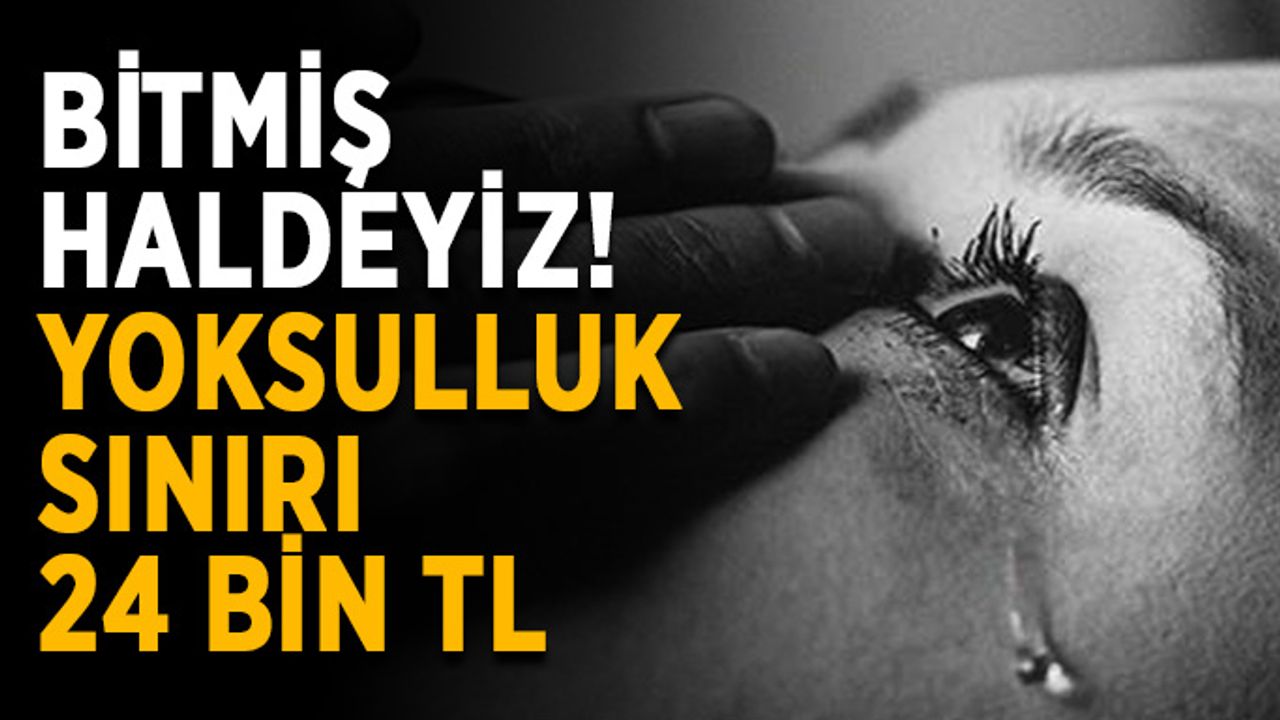 Bitmiş haldeyiz! Yoksulluk sınırı 24 bin TL oldu