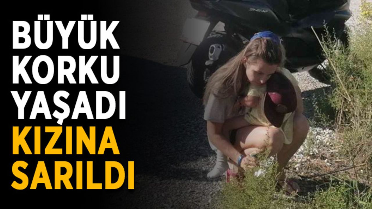 Büyük korku yaşadı, kızına sarıldı