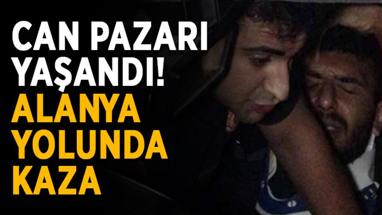 Can pazarı yaşandı! Alanya yolunda kaza