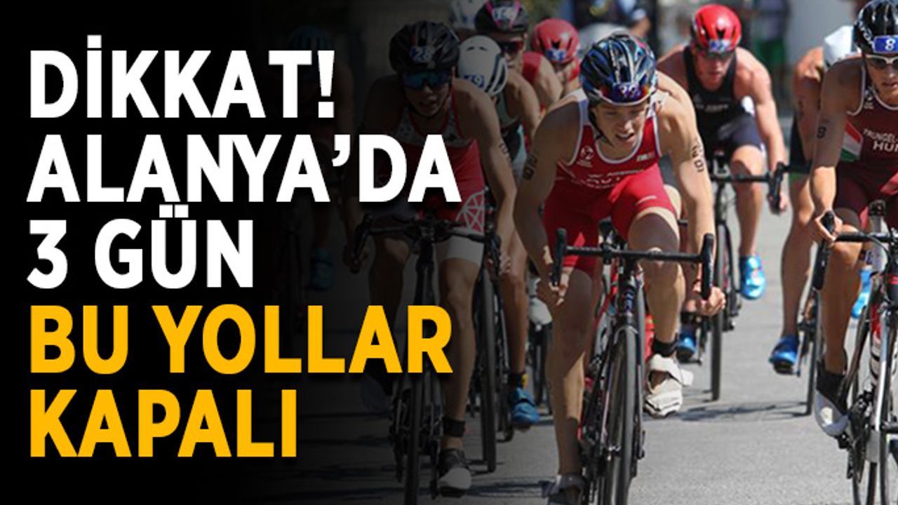 Dikkat! Alanya’da 3 gün bu yollar kapalı