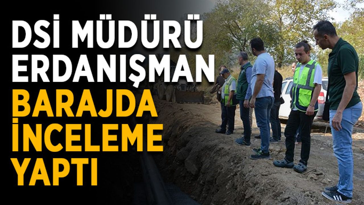 DSİ müdürü Erdanışman barajda inceleme yaptı