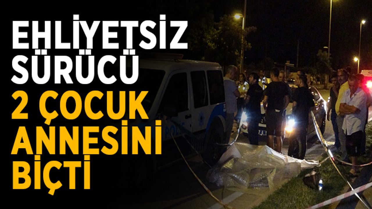 Ehliyetsiz sürücü 2 çocuk annesini biçti