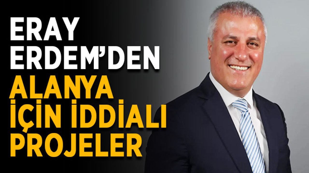 Eray Erdem’den Alanya için iddialı projeler
