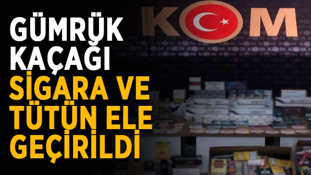 Gümrük kaçağı sigara ve tütün ele geçirildi