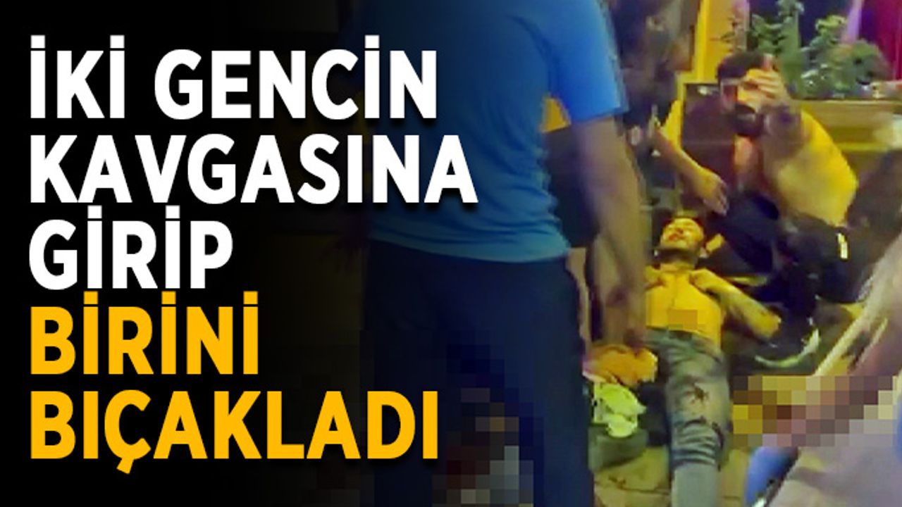 İki gencin kavgasına girip birini bıçakladı