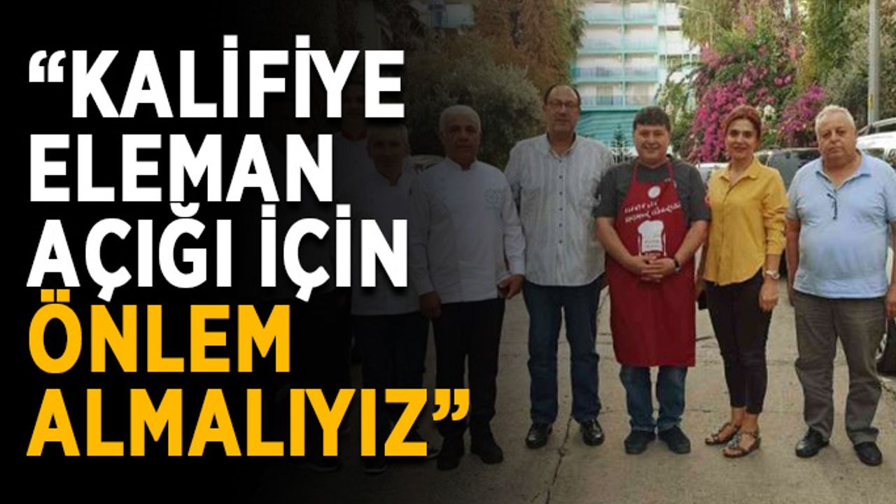 “Kalifiye eleman açığı için önlem almalıyız”