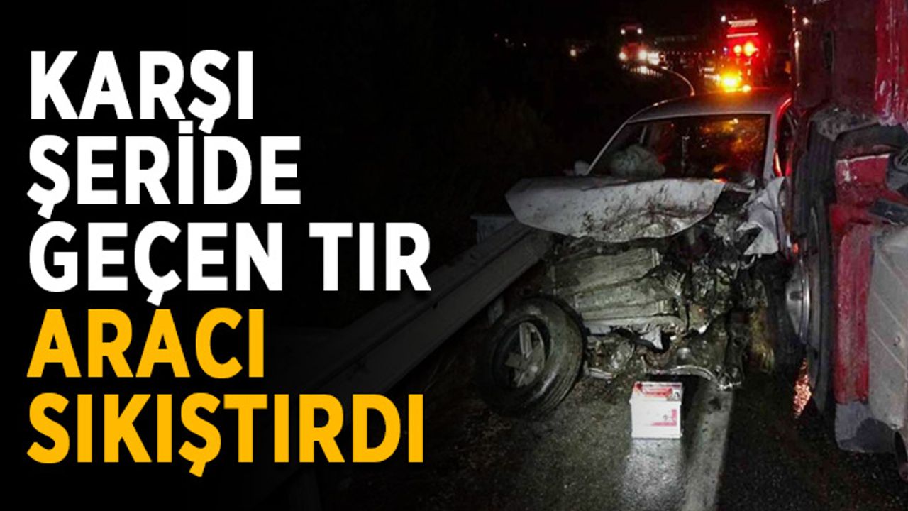 Karşı şeride geçen tır aracı sıkıştırdı