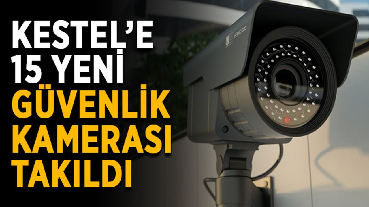 Kestel’e 15 yeni güvenlik kamerası takıldı