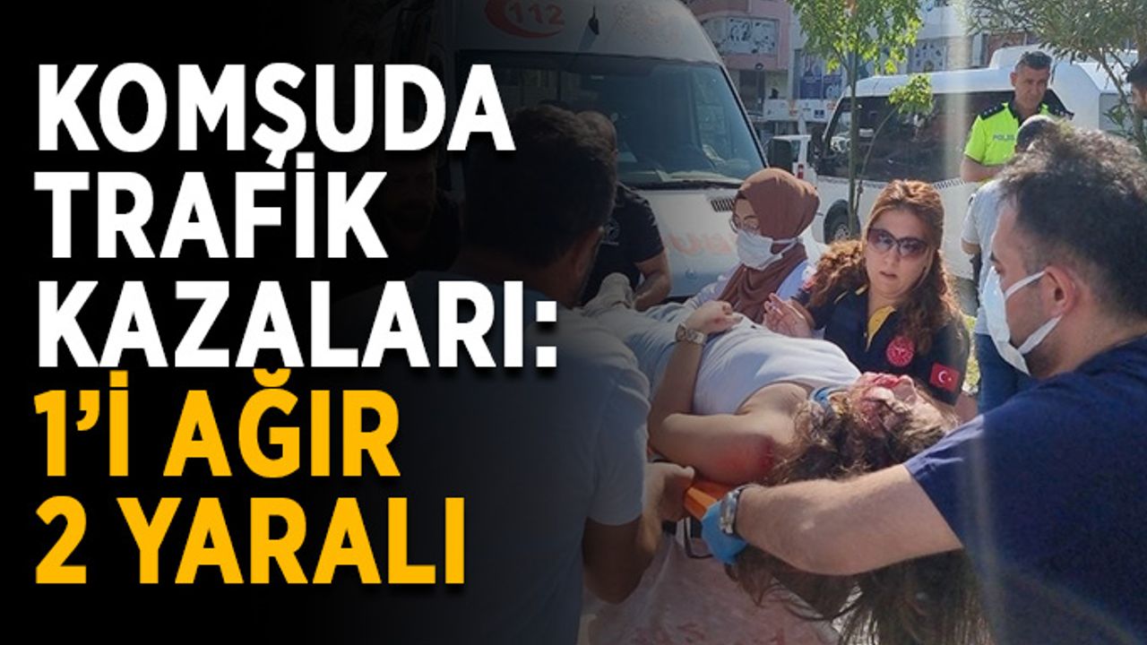 Komşuda trafik kazaları: 1’i ağır 2 yaralı