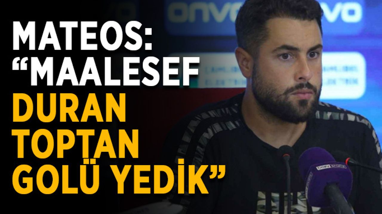 Mateos: “Maalesef duran toptan golü yedik”