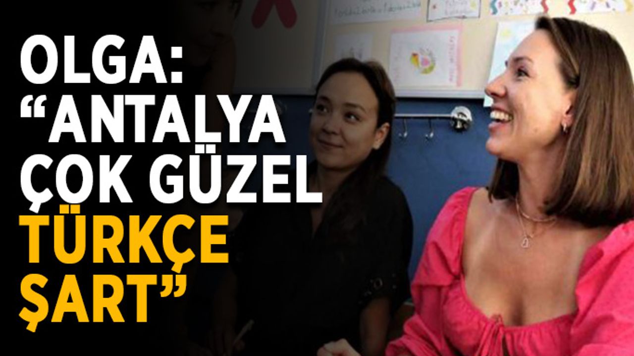 Olga: “Antalya çok güzel, Türkçe şart”
