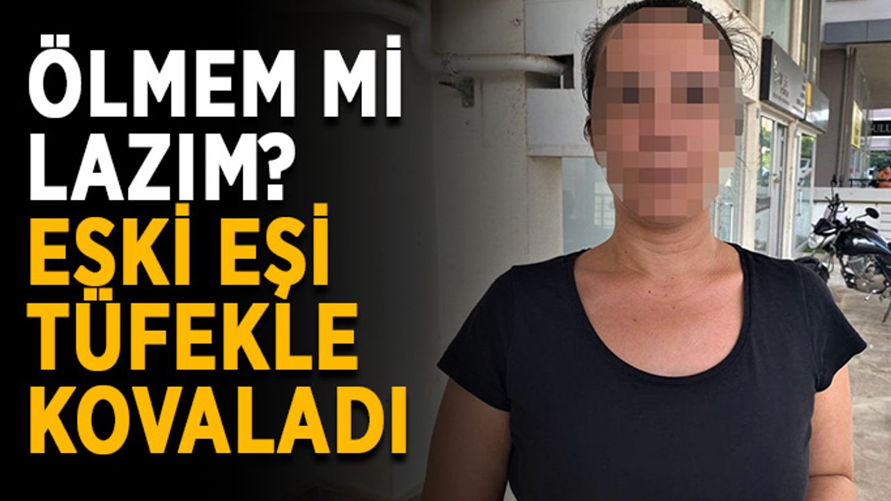 Ölmem mi lazım? Eski eşi pompalı tüfekle kovaladı