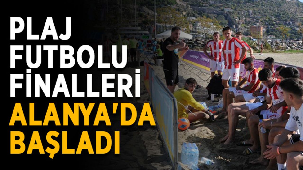 Plaj futbolu finalleri Alanya'da başladı
