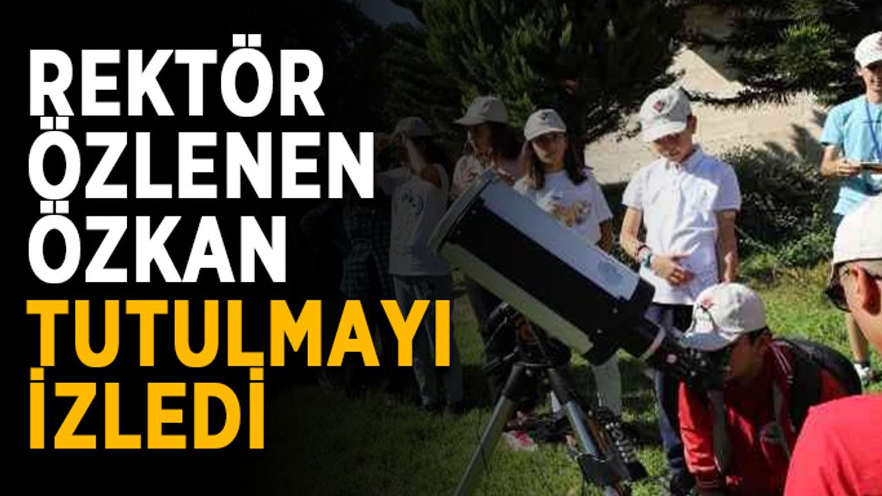 Rektör Özlenen Özkan tutulmayı izledi