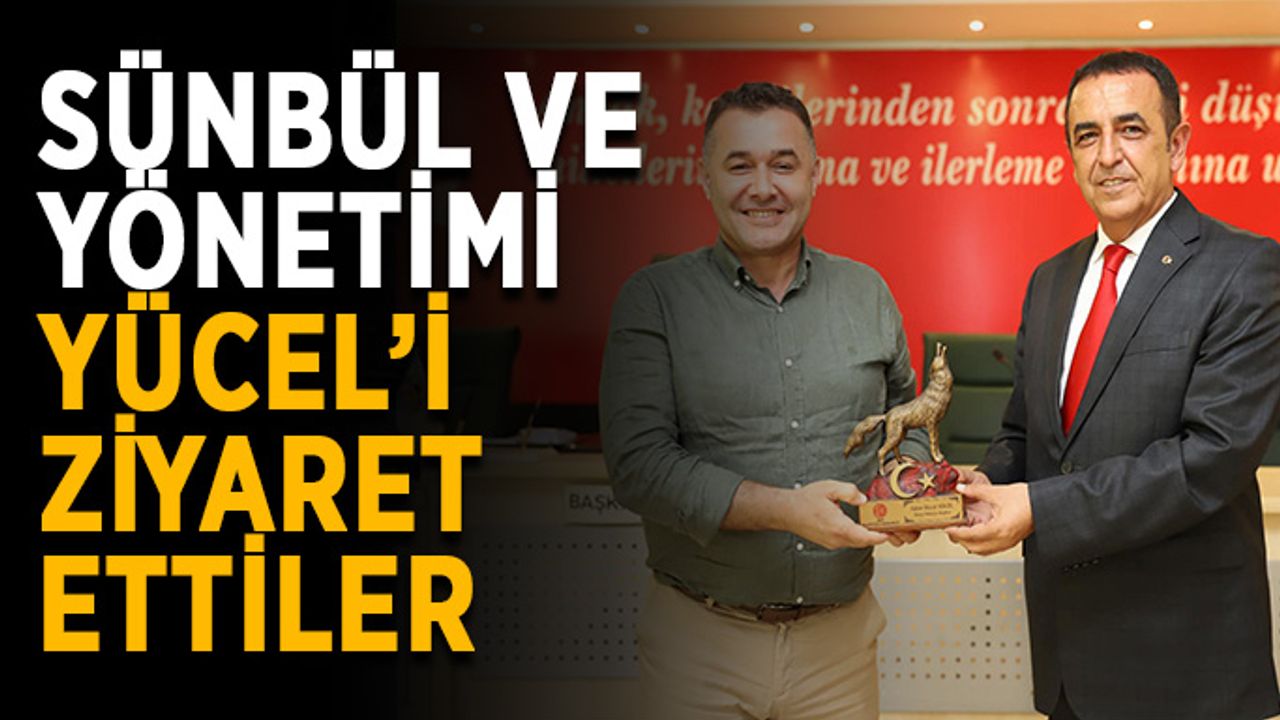 Sünbül ve yönetimi Yücel’i ziyaret ettiler