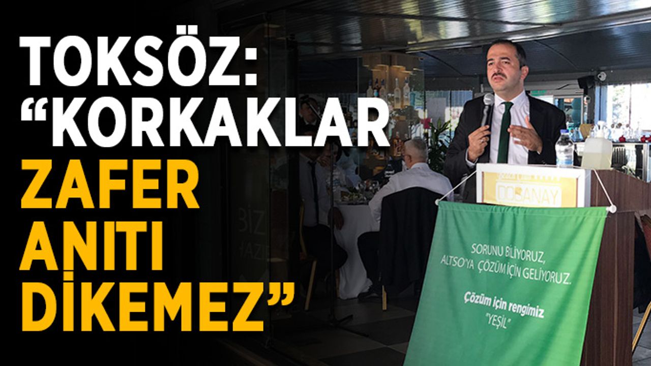 Toksöz: “Korkaklar zafer anıtı dikemez”