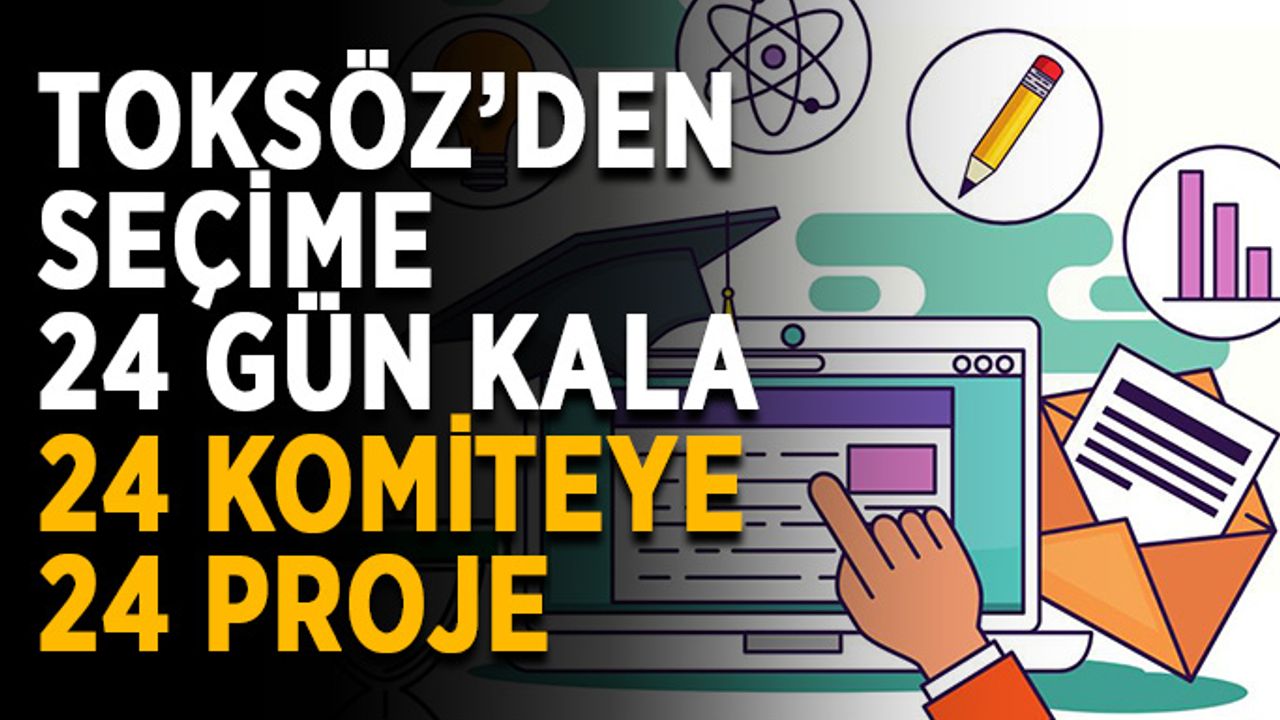Toksöz’den seçime 24 gün kala 24 komiteye 24 proje