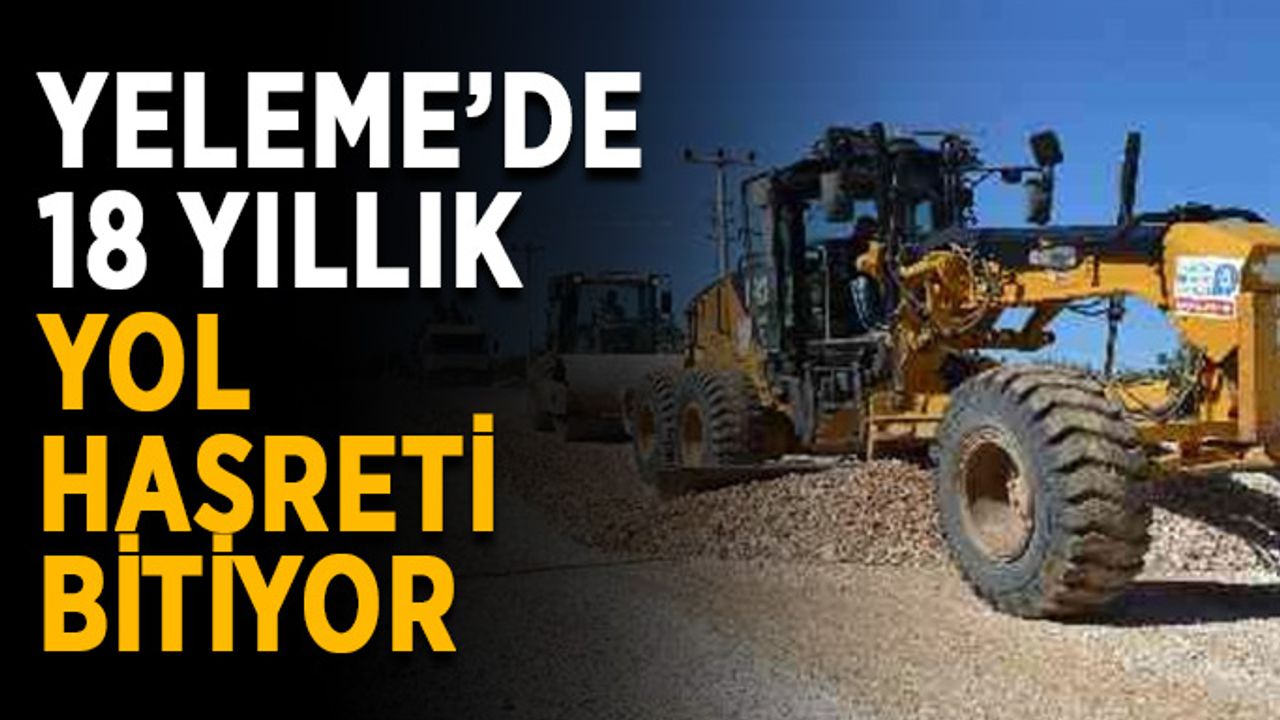 Yeleme’de 18 yıllık yol hasreti sona eriyor