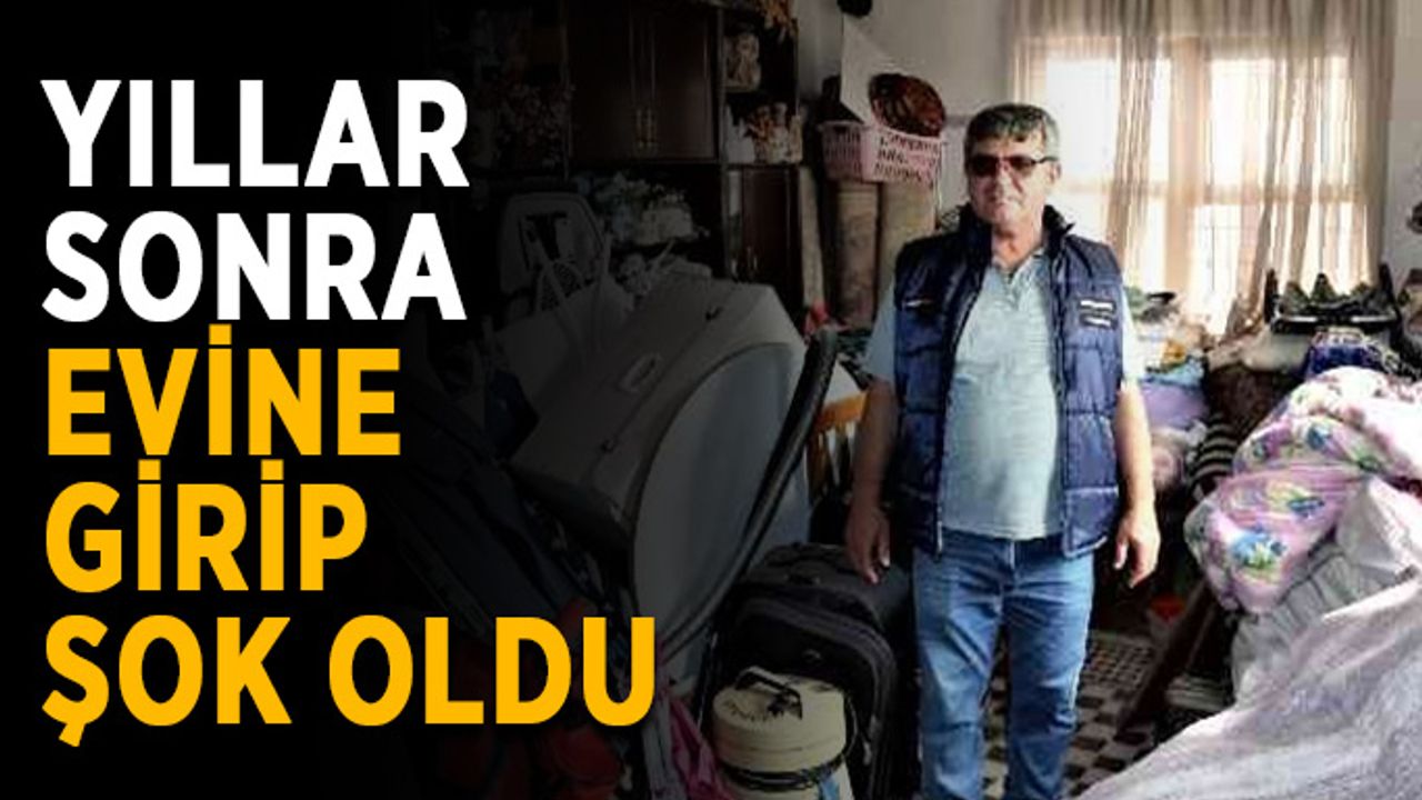 Yıllar sonra evine girince şaşkına döndü