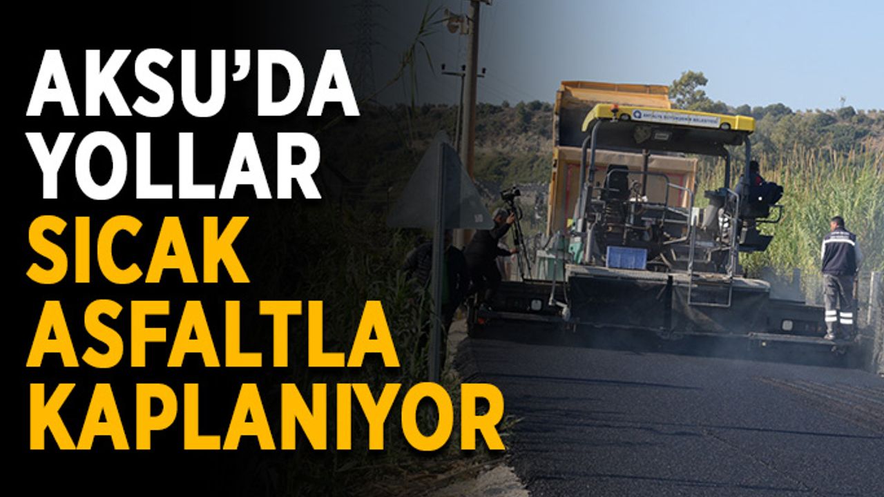 Aksu’da yollar sıcak asfaltla kaplanıyor