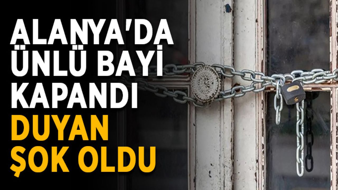 Alanya'da ünlü bayi kapandı, duyan şok oldu