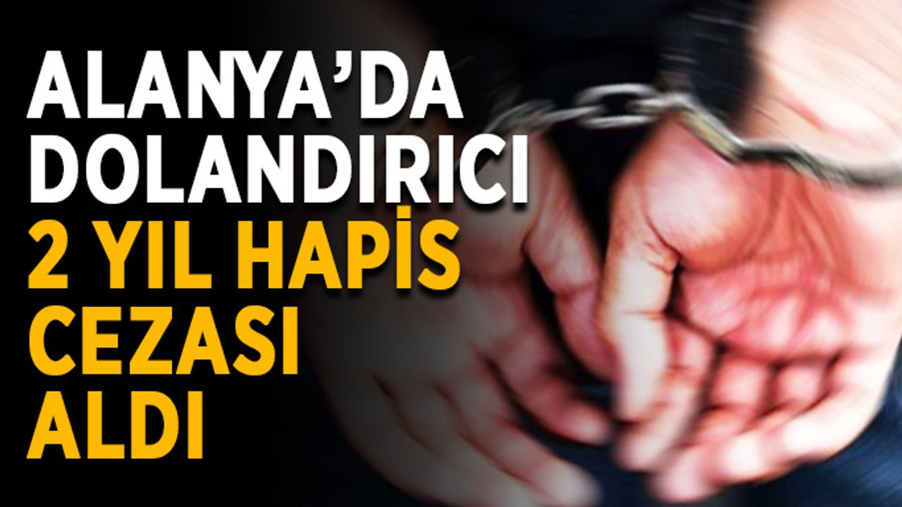 Alanya’da dolandırıcı 2 yıl hapis cezası aldı