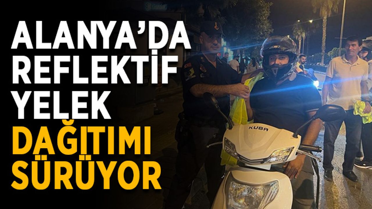 Alanya’da reflektif yelek dağıtımı sürüyor