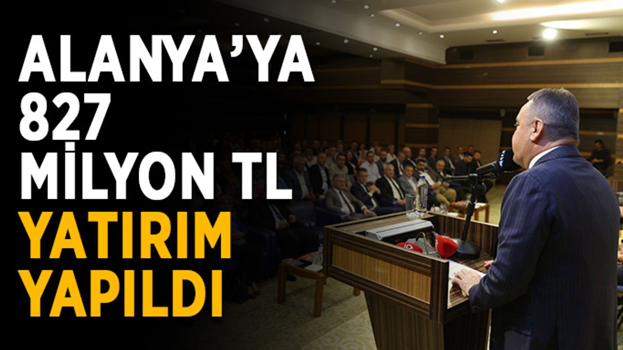 Alanya’ya 827 milyon TL yatırım yapıldı