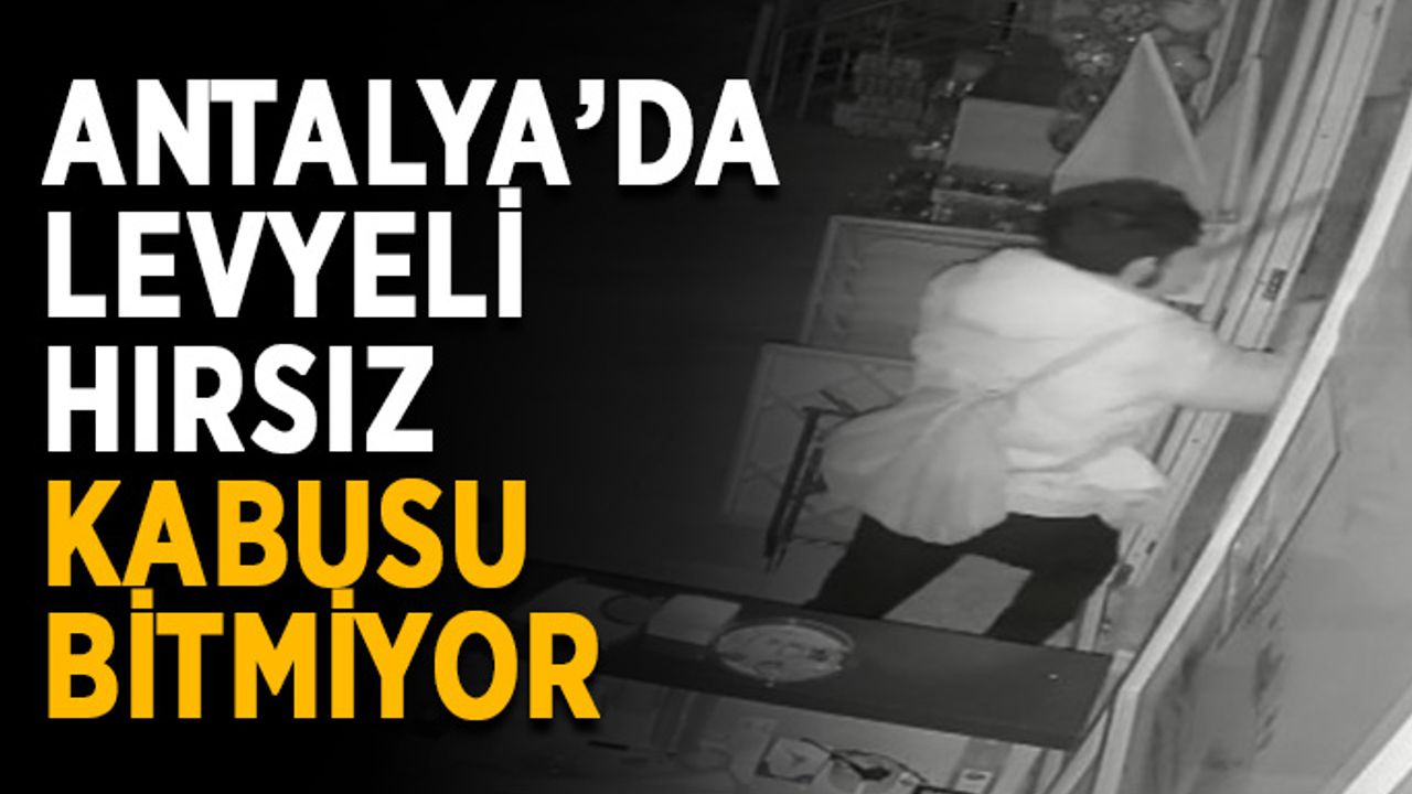 Antalya’da levyeli hırsız kabusu bitmiyor