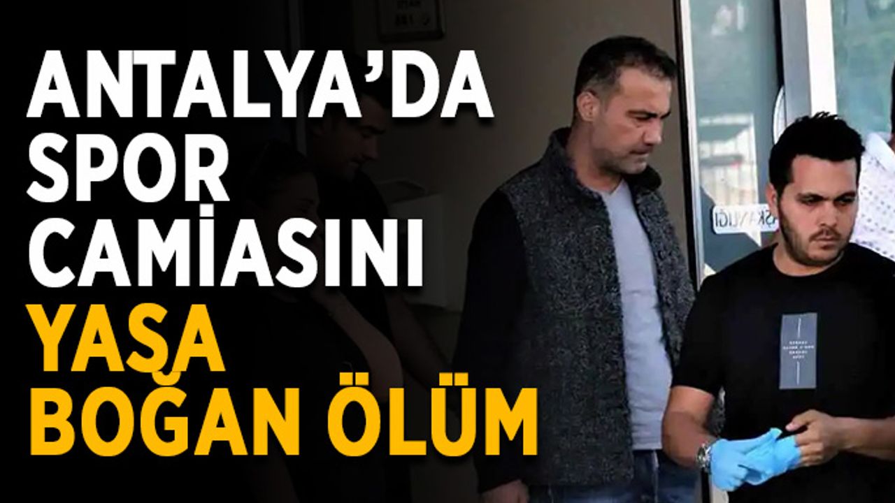 Antalya’da spor camiasını yasa boğan ölüm