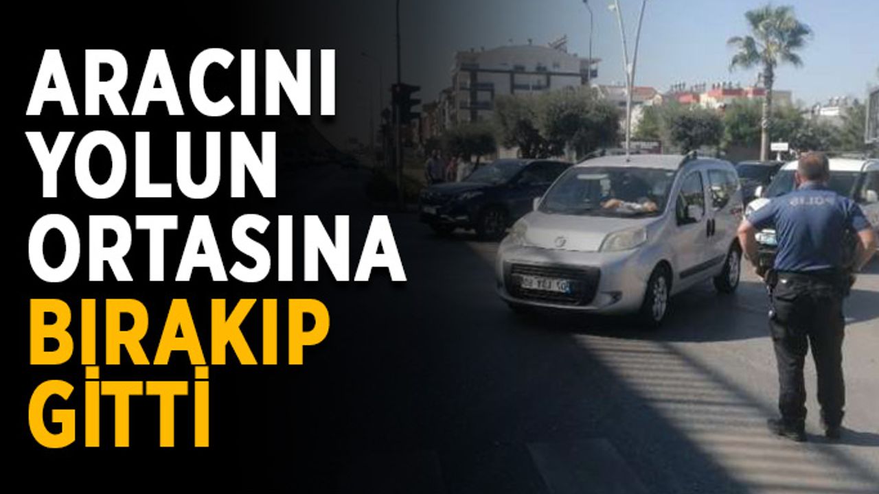 Aracını yolun ortasına bırakıp gitti