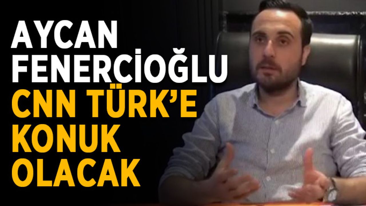 Aycan Fenercioğlu, CNN Türk’e konuk olacak