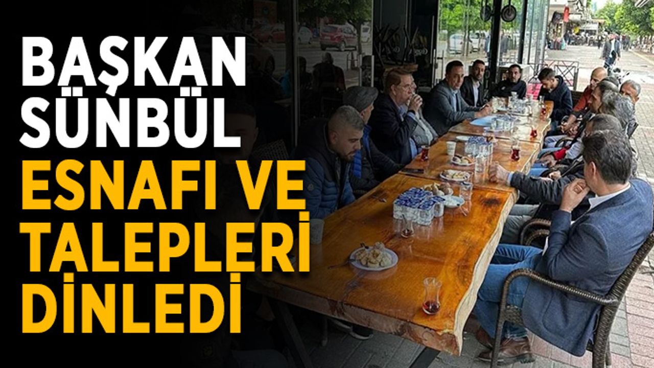 Başkan Sünbül esnafı ve talepleri dinledi