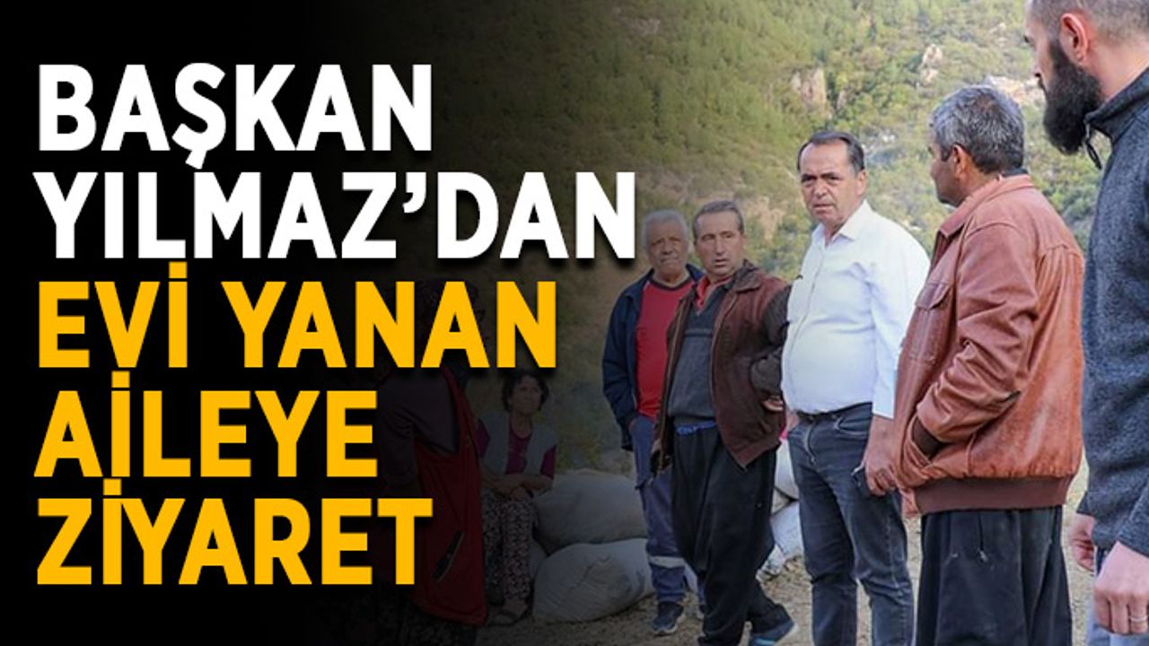Başkan Yılmaz’dan evi yanan aileye ziyaret
