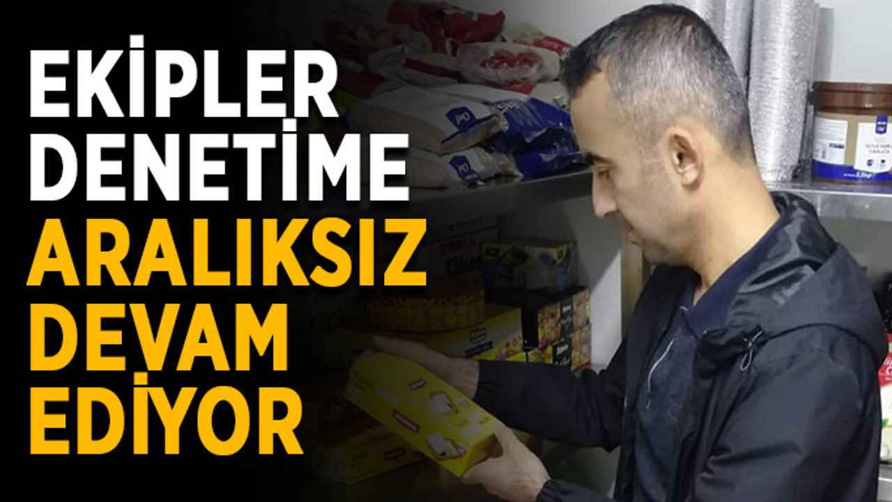 Ekipler denetime aralıksız devam ediyor
