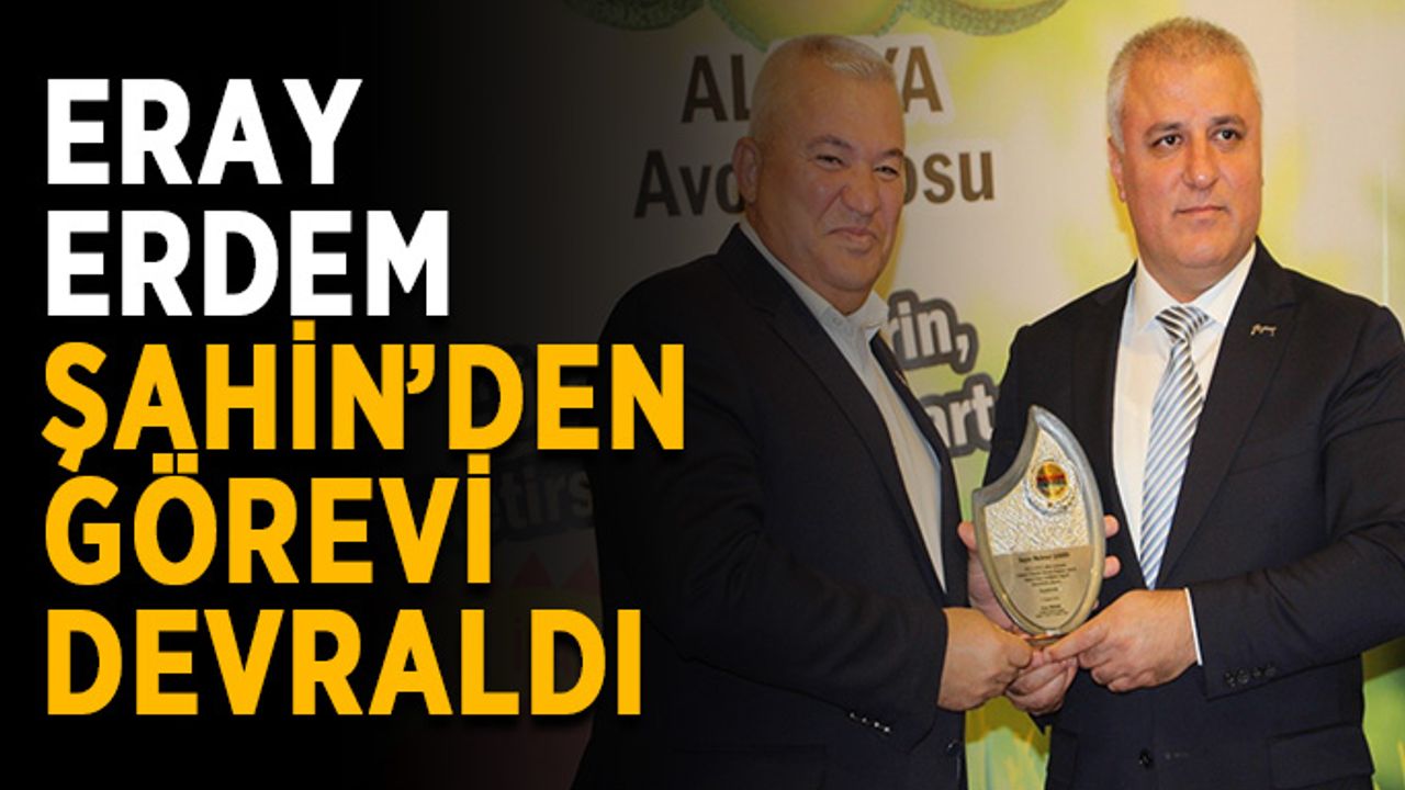 Eray Erdem, Şahin’den görevi devraldı