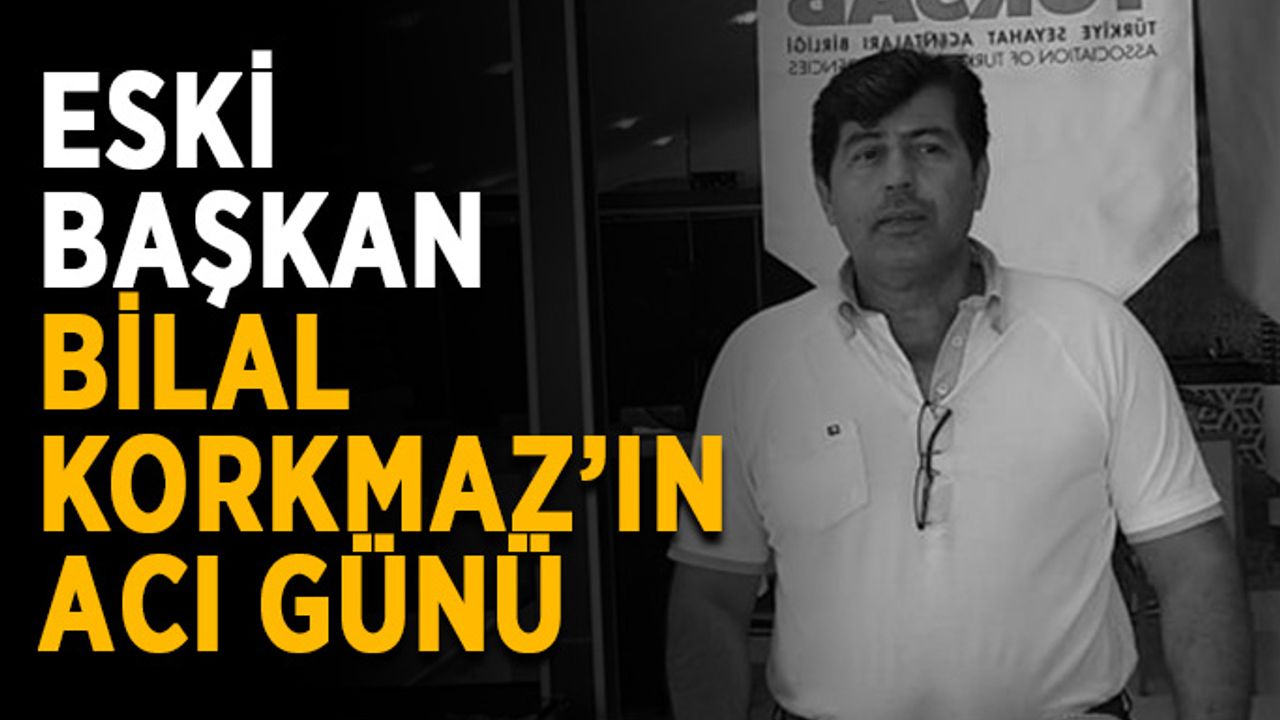 Eski başkan Bilal Korkmaz’ın acı günü