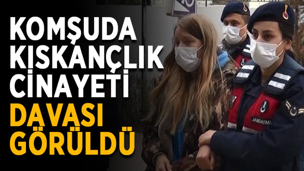 Komşuda kıskançlık cinayeti davası görüldü