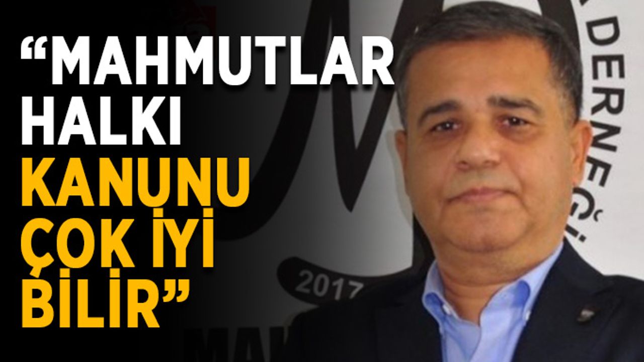 “Mahmutlar halkı kanunu çok iyi bilir”