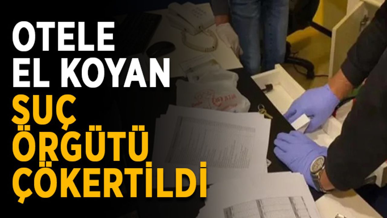 Otele el koyan suç örgütü çökertildi