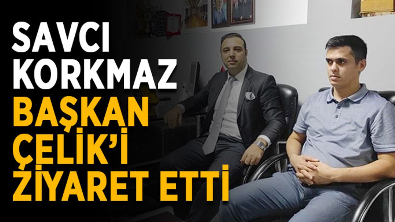Savcı Korkmaz’dan Başkan Çelik’e ziyaret
