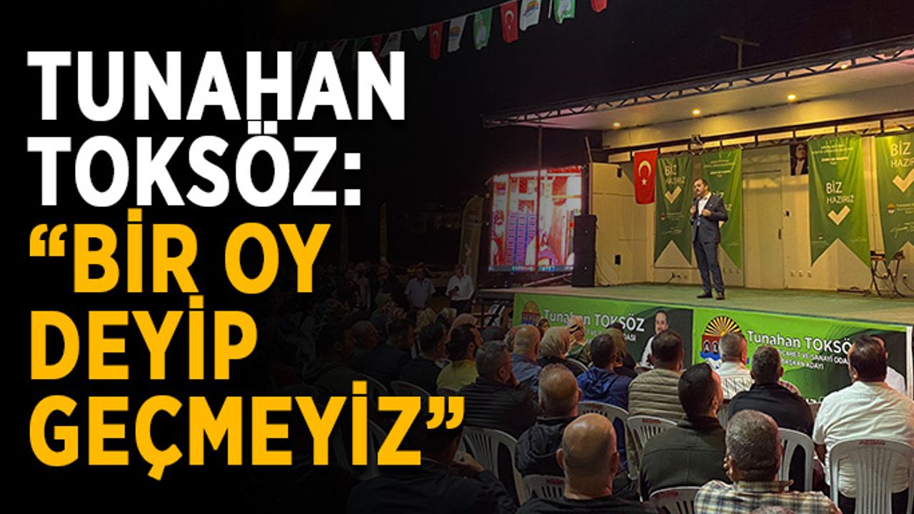Tunahan Toksöz: “Bir oy deyip geçmeyiz”