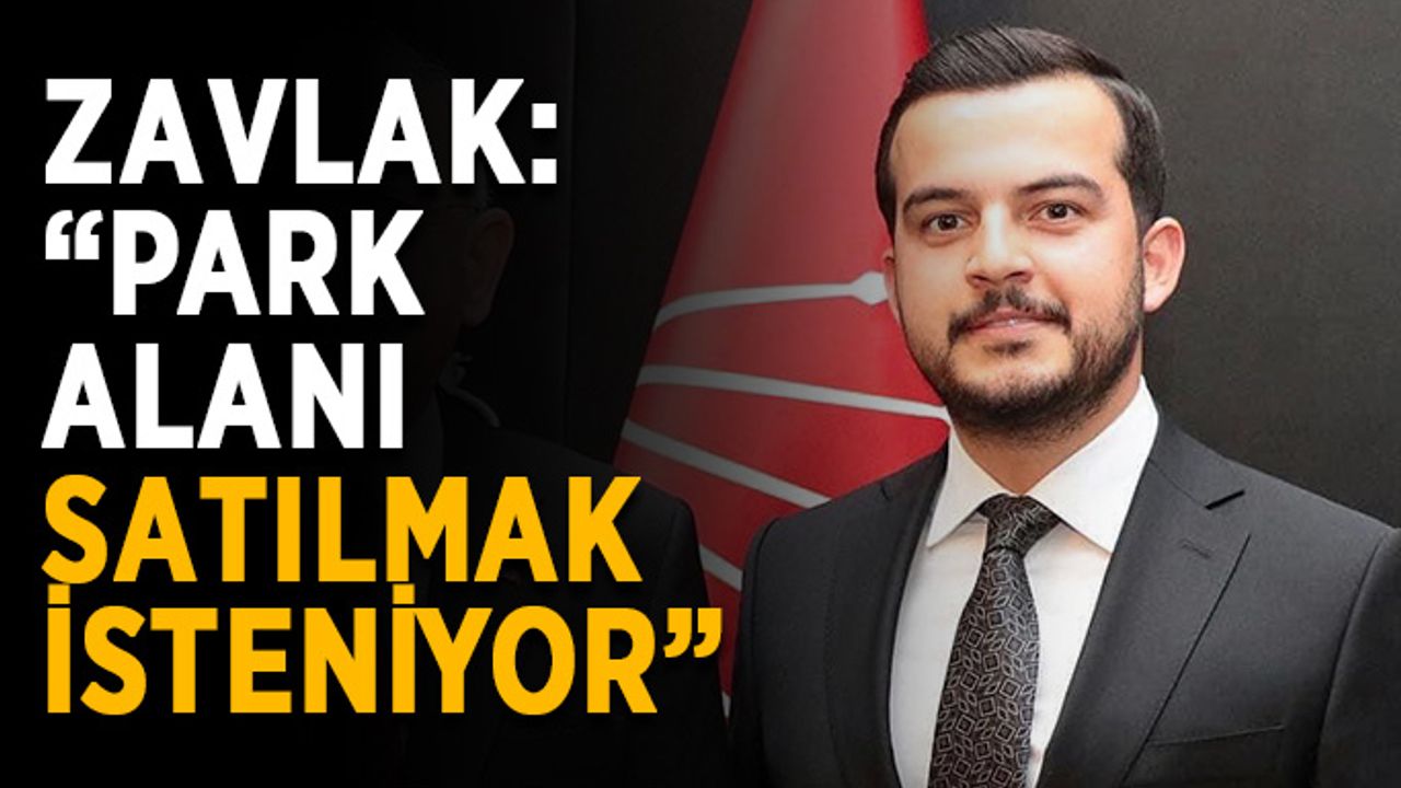 Zavlak: “Park alanı satılmak isteniyor”