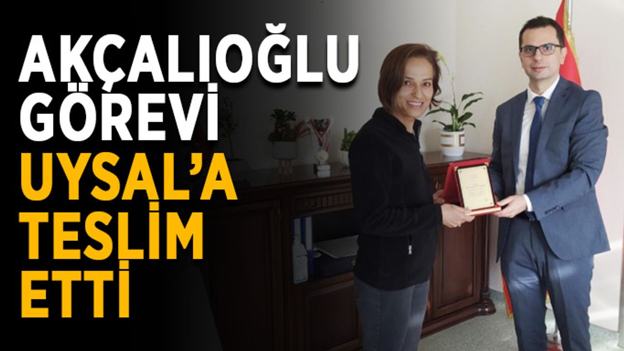 Akçalıoğlu görevi Uysal’a teslim etti