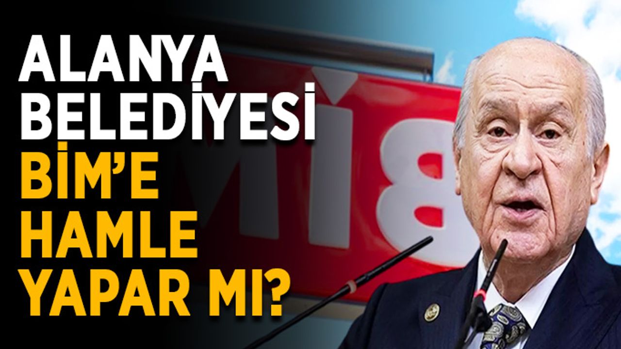 Alanya Belediyesi BİM’e hamle yapar mı?