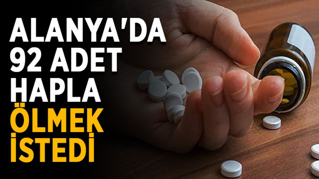 Alanya'da 92 adet hapla ölmek istedi