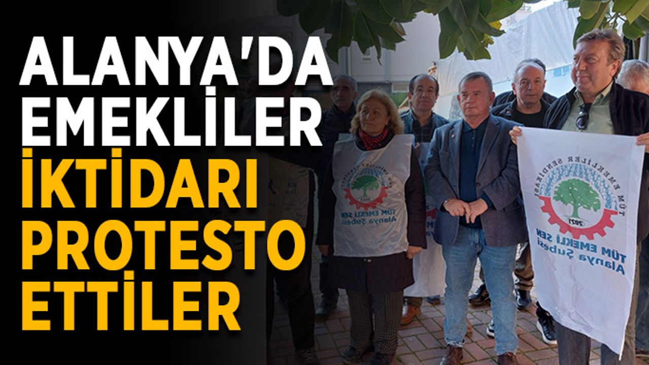 Alanya'da emekliler iktidarı protesto ettiler
