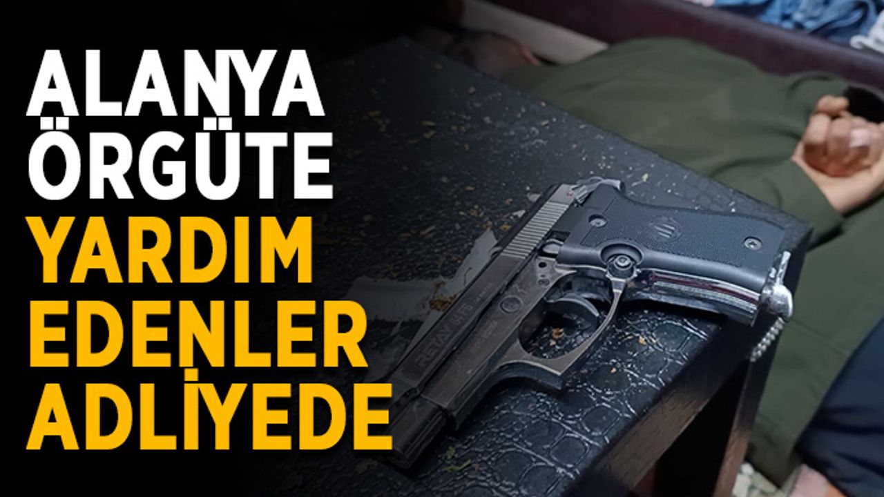 Alanya örgüte yardım edenler adliyede