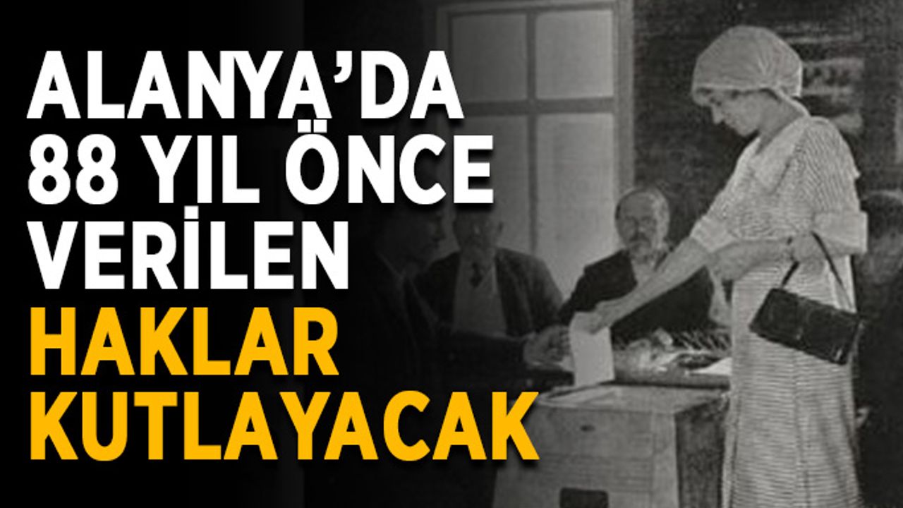 Alanya’da 88 yıl önce verilen haklar kutlayacak